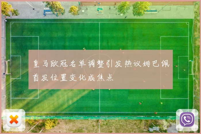 皇马欧冠名单调整引发热议姆巴佩首发位置变化成焦点
